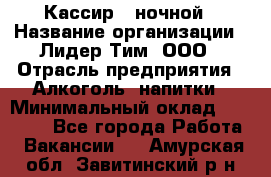 Кассир   ночной › Название организации ­ Лидер Тим, ООО › Отрасль предприятия ­ Алкоголь, напитки › Минимальный оклад ­ 36 000 - Все города Работа » Вакансии   . Амурская обл.,Завитинский р-н